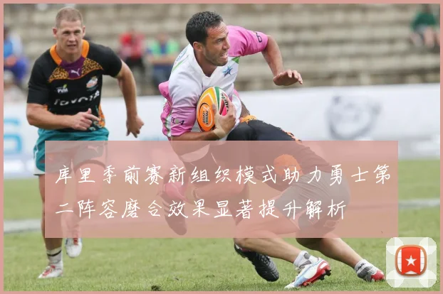 库里季前赛新组织模式助力勇士第二阵容磨合效果显著提升解析