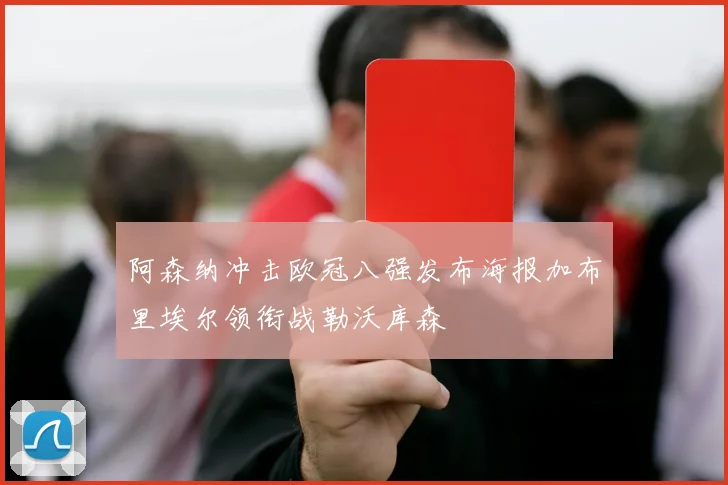 阿森纳冲击欧冠八强发布海报加布里埃尔领衔战勒沃库森