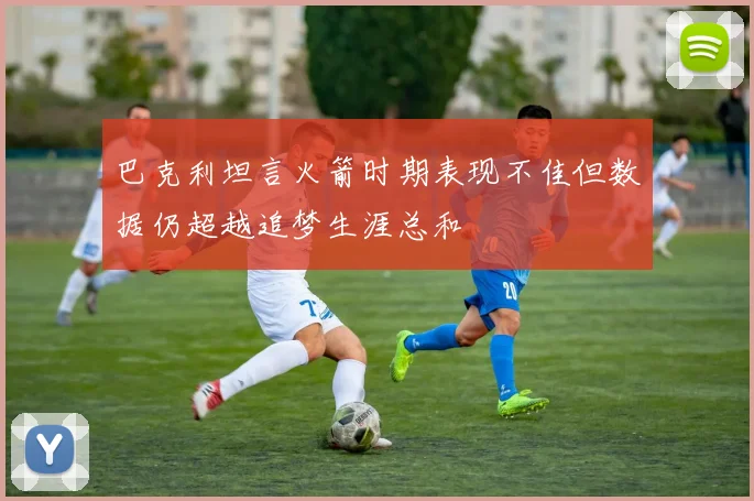巴克利坦言火箭时期表现不佳但数据仍超越追梦生涯总和