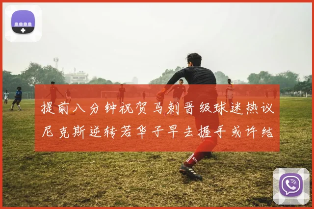 提前八分钟祝贺马刺晋级球迷热议尼克斯逆转若华子早去握手或许结果不同
