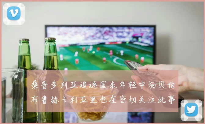 桑普多利亚追逐国米年轻中场贝伦布鲁赫卡利亚里也在密切关注此事
