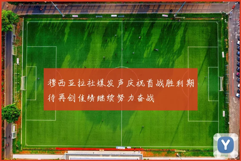 穆西亚拉社媒发声庆祝首战胜利期待再创佳绩继续努力奋战