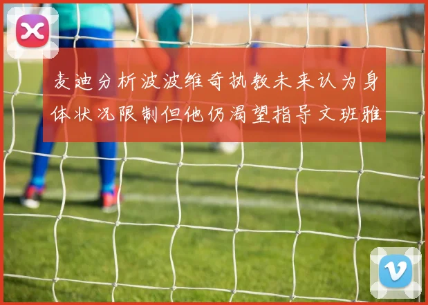麦迪分析波波维奇执教未来认为身体状况限制但他仍渴望指导文班雅马