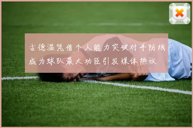 古德温凭借个人能力突破对手防线成为球队最大功臣引发媒体热议