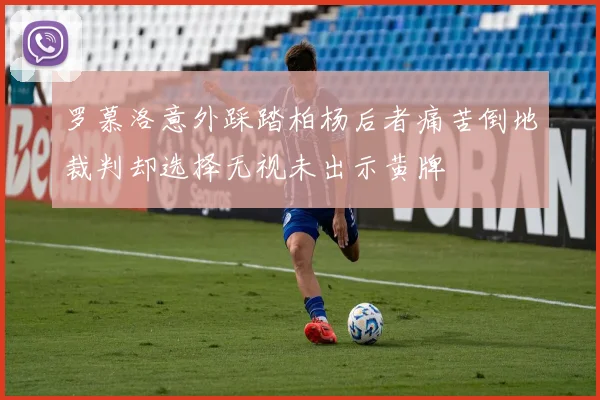 罗慕洛意外踩踏柏杨后者痛苦倒地裁判却选择无视未出示黄牌